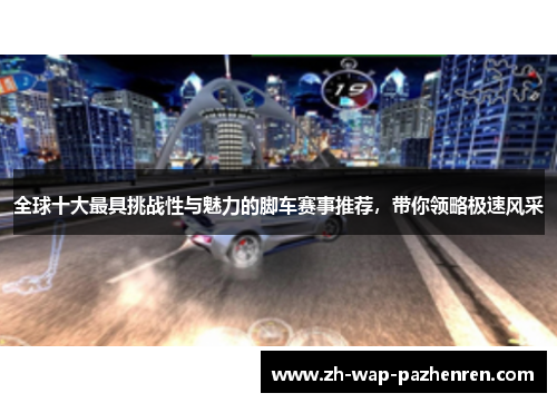 全球十大最具挑战性与魅力的脚车赛事推荐，带你领略极速风采