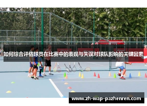 如何综合评估球员在比赛中的表现与失误对球队影响的关键因素