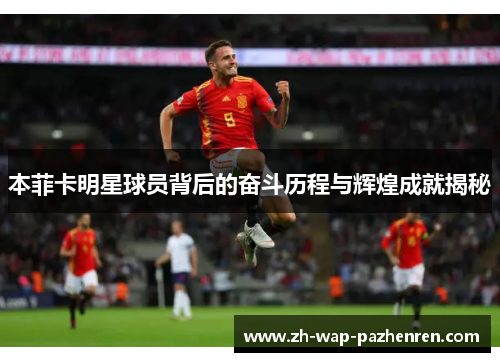 本菲卡明星球员背后的奋斗历程与辉煌成就揭秘