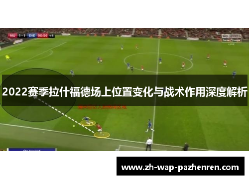 2022赛季拉什福德场上位置变化与战术作用深度解析