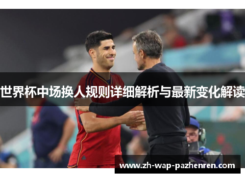 世界杯中场换人规则详细解析与最新变化解读 世界杯中场换人规则详细解析与最新变化解读