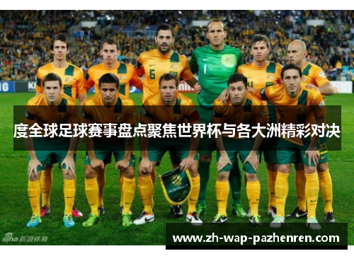 度全球足球赛事盘点聚焦世界杯与各大洲精彩对决