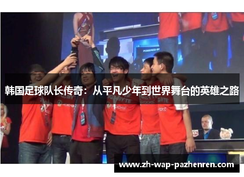 韩国足球队长传奇:从平凡少年到世界舞台的英雄之路 韩国足球队长传奇:从平凡少年到世界舞台的英雄之路