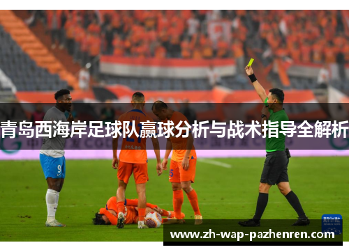 青岛西海岸足球队赢球分析与战术指导全解析 青岛西海岸足球队赢球分析与战术指导全解析
