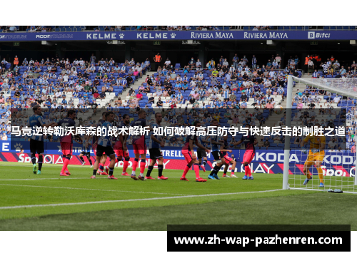 马竞逆转勒沃库森的战术解析 如何破解高压防守与快速反击的制胜之道 马竞逆转勒沃库森的战术解析 如何破解高压防守与快速反击的制胜之道