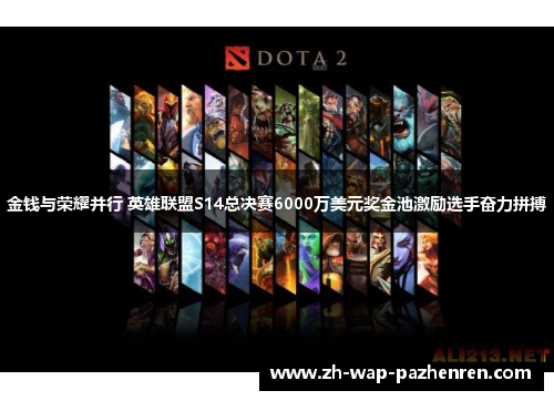 金钱与荣耀并行 英雄联盟S14总决赛6000万美元奖金池激励选手奋力拼搏 金钱与荣耀并行 英雄联盟S14总决赛6000万美元奖金池激励选手奋力拼搏