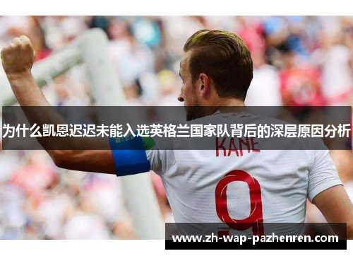 为什么凯恩迟迟未能入选英格兰国家队背后的深层原因分析