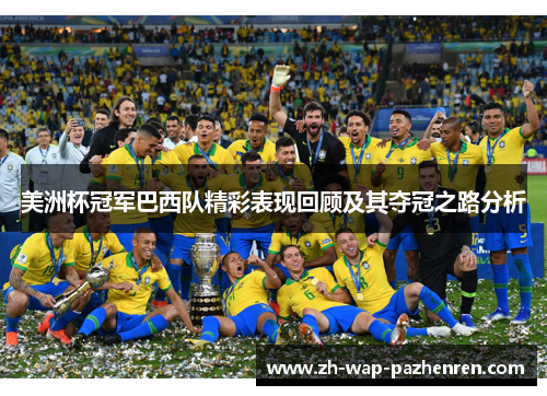 美洲杯冠军巴西队精彩表现回顾及其夺冠之路分析 美洲杯冠军巴西队精彩表现回顾及其夺冠之路分析