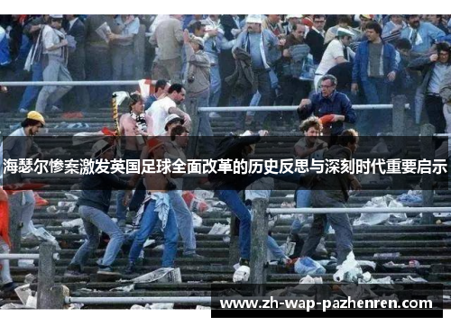 海瑟尔惨案激发英国足球全面改革的历史反思与深刻时代重要启示