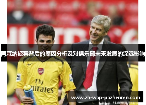 阿森纳被禁背后的原因分析及对俱乐部未来发展的深远影响