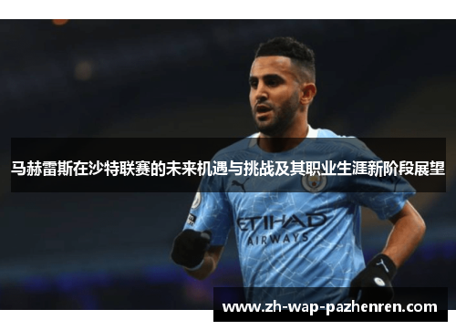 马赫雷斯在沙特联赛的未来机遇与挑战及其职业生涯新阶段展望