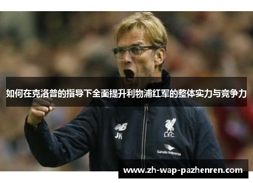 如何在克洛普的指导下全面提升利物浦红军的整体实力与竞争力