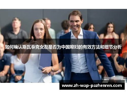 如何确认斯瓦泰克女友是否为中国媳妇的有效方法和细节分析 如何确认斯瓦泰克女友是否为中国媳妇的有效方法和细节分析