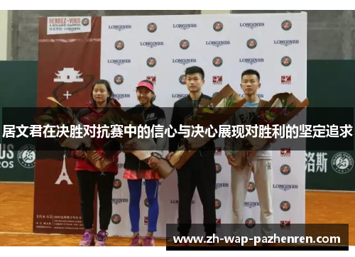 居文君在决胜对抗赛中的信心与决心展现对胜利的坚定追求 居文君在决胜对抗赛中的信心与决心展现对胜利的坚定追求