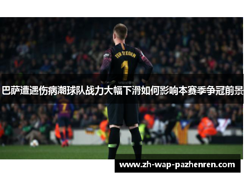 巴萨遭遇伤病潮球队战力大幅下滑如何影响本赛季争冠前景 巴萨遭遇伤病潮球队战力大幅下滑如何影响本赛季争冠前景