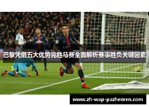 巴黎凭借五大优势完胜马赛全面解析赛事胜负关键因素