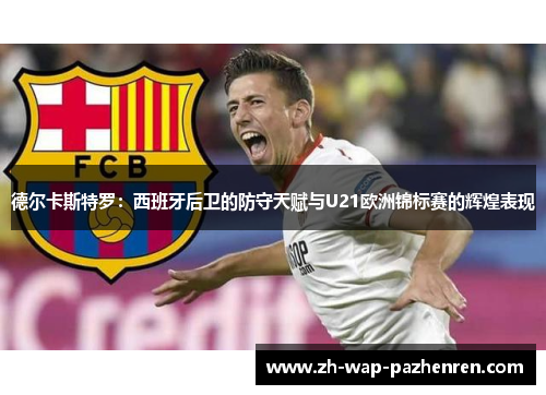 德尔卡斯特罗：西班牙后卫的防守天赋与U21欧洲锦标赛的辉煌表现