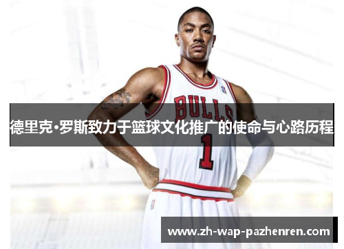 德里克·罗斯致力于篮球文化推广的使命与心路历程