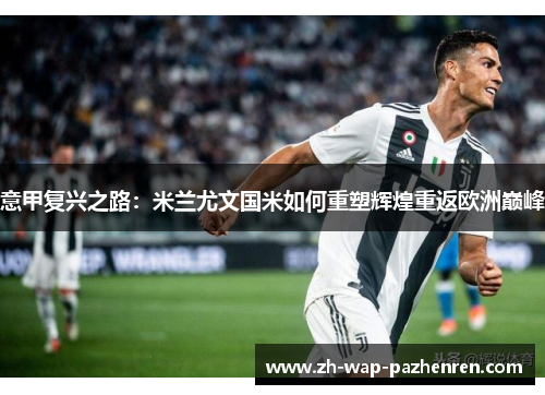 意甲复兴之路：米兰尤文国米如何重塑辉煌重返欧洲巅峰