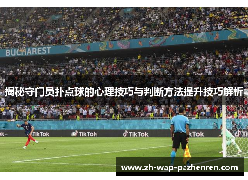 揭秘守门员扑点球的心理技巧与判断方法提升技巧解析