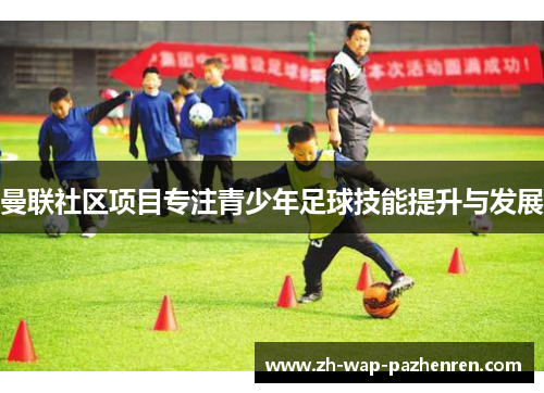 曼联社区项目专注青少年足球技能提升与发展