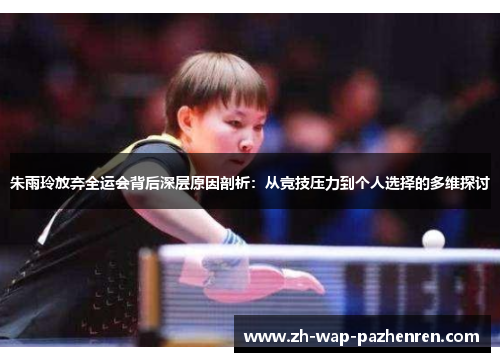 朱雨玲放弃全运会背后深层原因剖析:从竞技压力到个人选择的多维探讨 朱雨玲放弃全运会背后深层原因剖析:从竞技压力到个人选择的多维探讨
