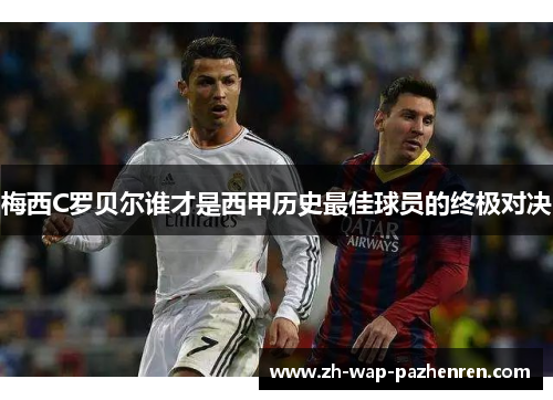 梅西C罗贝尔谁才是西甲历史最佳球员的终极对决