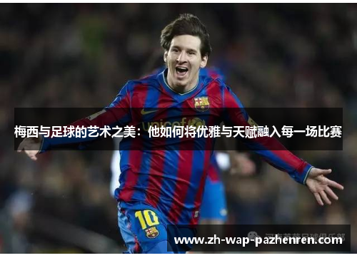 梅西与足球的艺术之美：他如何将优雅与天赋融入每一场比赛