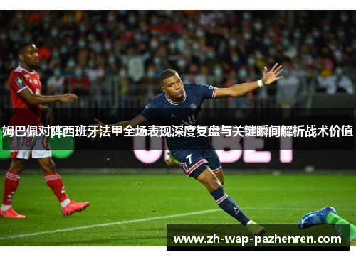 姆巴佩对阵西班牙法甲全场表现深度复盘与关键瞬间解析战术价值