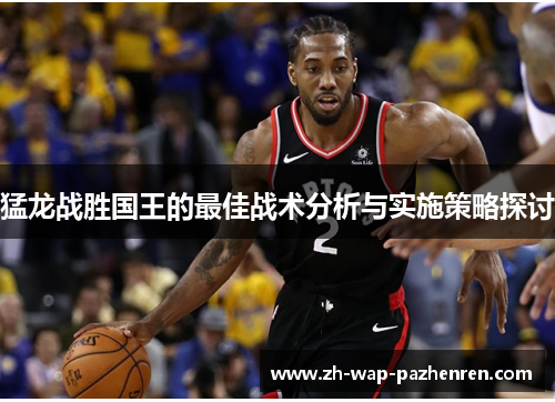 猛龙战胜国王的最佳战术分析与实施策略探讨
