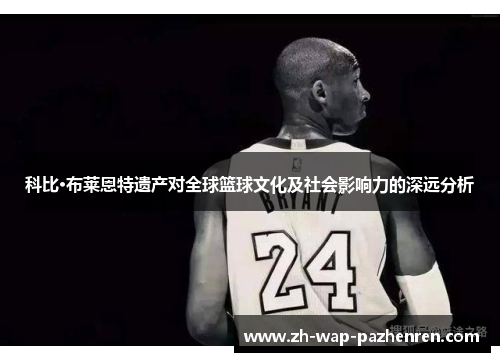 科比·布莱恩特遗产对全球篮球文化及社会影响力的深远分析 科比·布莱恩特遗产对全球篮球文化及社会影响力的深远分析