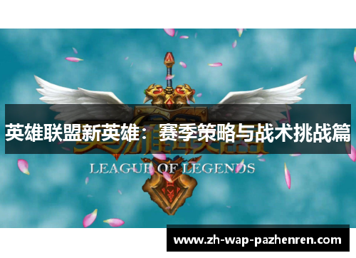 英雄联盟新英雄:赛季策略与战术挑战篇 英雄联盟新英雄:赛季策略与战术挑战篇