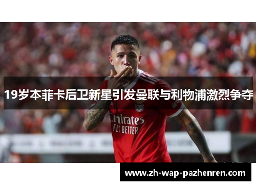 19岁本菲卡后卫新星引发曼联与利物浦激烈争夺