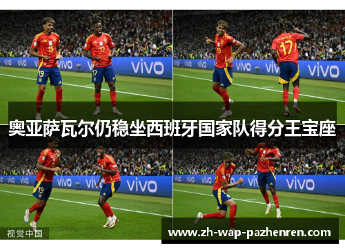 奥亚萨瓦尔仍稳坐西班牙国家队得分王宝座 奥亚萨瓦尔仍稳坐西班牙国家队得分王宝座