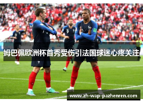 姆巴佩欧洲杯首秀受伤引法国球迷心疼关注 姆巴佩欧洲杯首秀受伤引法国球迷心疼关注