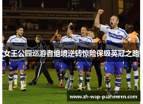 女王公园巡游者绝境逆转惊险保级英冠之路 女王公园巡游者绝境逆转惊险保级英冠之路