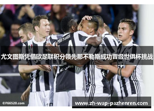 尤文图斯凭借欧足联积分领先那不勒斯成功晋级世俱杯挑战 尤文图斯凭借欧足联积分领先那不勒斯成功晋级世俱杯挑战