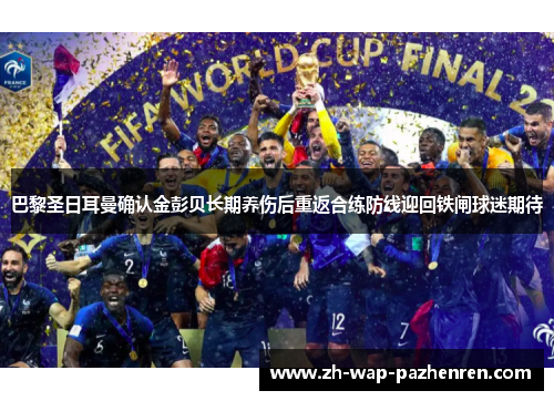 巴黎圣日耳曼确认金彭贝长期养伤后重返合练防线迎回铁闸球迷期待 巴黎圣日耳曼确认金彭贝长期养伤后重返合练防线迎回铁闸球迷期待