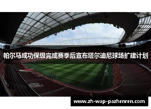 帕尔马成功保级完成赛季后宣布塔尔迪尼球场扩建计划 帕尔马成功保级完成赛季后宣布塔尔迪尼球场扩建计划