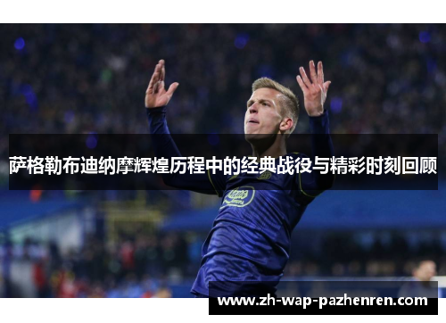 萨格勒布迪纳摩辉煌历程中的经典战役与精彩时刻回顾 萨格勒布迪纳摩辉煌历程中的经典战役与精彩时刻回顾