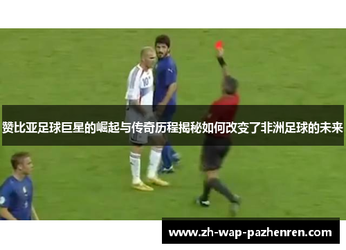 赞比亚足球巨星的崛起与传奇历程揭秘如何改变了非洲足球的未来