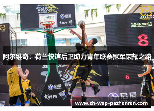 阿尔维奇：荷兰快速后卫助力青年联赛冠军荣耀之路