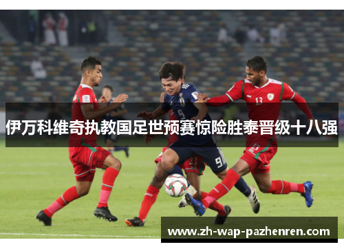 伊万科维奇执教国足世预赛惊险胜泰晋级十八强 伊万科维奇执教国足世预赛惊险胜泰晋级十八强
