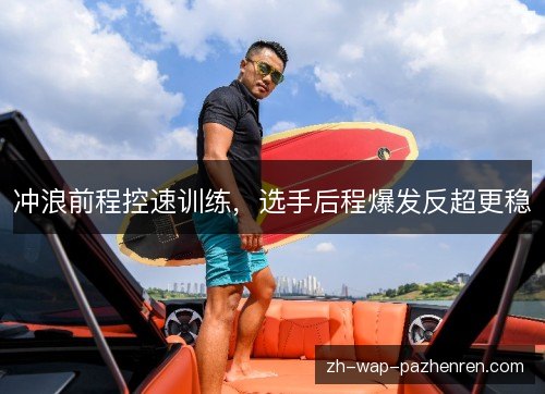 冲浪前程控速训练，选手后程爆发反超更稳