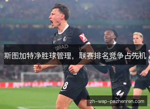 斯图加特净胜球管理,联赛排名竞争占先机 斯图加特净胜球管理,联赛排名竞争占先机